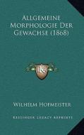 Allgemeine Morphologie Der Gewachse (1868) di Wilhelm Friedrich Benedict Hofmeister edito da Kessinger Publishing