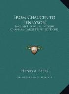 From Chaucer to Tennyson: English Literature in Eight Chapters (Large Print Edition) di Henry A. Beers edito da Kessinger Publishing