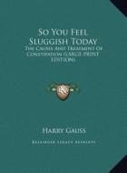 So You Feel Sluggish Today: The Causes and Treatment of Constipation (Large Print Edition) di Harry Gauss edito da Kessinger Publishing