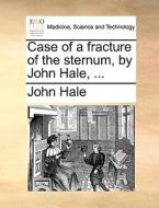 Case Of A Fracture Of The Sternum, By John Hale, ... di REV John Hale edito da Gale Ecco, Print Editions