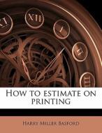 How To Estimate On Printing di Harry Miller Basford edito da Nabu Press
