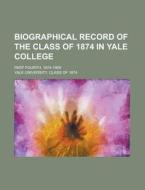 Biographical Record of the Class of 1874 in Yale College; Part Fourth, 1874-1909 di Yale University Class Of edito da Rarebooksclub.com