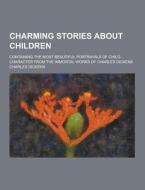 Charming Stories About Children; Containing The Most Beautiful Portrayals Of Child-character From The Immortal Works Of Charles Dickens di Charles Dickens edito da Theclassics.us