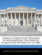 Federal Acquisition: Progress In Implementing The Services Acquisition Reform Act Of 2003 edito da Bibliogov