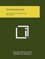 Photojournalism: Pictures for Magazines and Newspaper di Arthur Rothstein edito da Literary Licensing, LLC