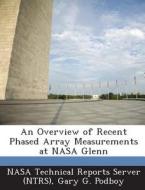 An Overview Of Recent Phased Array Measurements At Nasa Glenn di Gary G Podboy edito da Bibliogov