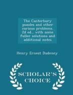 The Canterbury Puzzles And Other Curious Problems. 2d Ed., With Some Fuller Solutions And Additional Notes - Scholar's Choice Edition di Henry Ernest Dudeney edito da Scholar's Choice