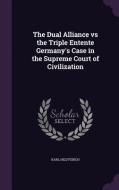 The Dual Alliance Vs The Triple Entente Germany's Case In The Supreme Court Of Civilization di Karl Helfferich edito da Palala Press