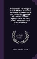 A Careful And Strict Inquiry Into The Modern Prevailing Notions Of That Freedom Of Will, Which Is Supposed To Be Essential To Moral Agency, Virtue And di Jonathan edito da Palala Press