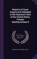 Reports Of Cases Argued And Adjudged In The Supreme Court Of The United States, Volume 4; Volume 8 edito da Palala Press