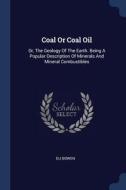 Coal or Coal Oil: Or, the Geology of the Earth. Being a Popular Description of Minerals and Mineral Combustibles di Eli Bowen edito da CHIZINE PUBN