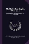 The High School English Word-Book: A Manual of Orthoepy, Synonymy, and Derivation di James W. Connor, G. Mercer Adam edito da CHIZINE PUBN