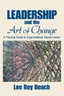 Leadership and the Art of Change: A Practical Guide to Organizational Transformation di Lee R. Beach edito da SAGE PUBN