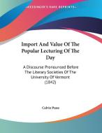 Import and Value of the Popular Lecturing of the Day: A Discourse Pronounced Before the Literary Societies of the University of Vermont (1842) di Calvin Pease edito da Kessinger Publishing