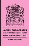 Ladies' Book-Plates - An Illustrated Handbook For Collectors And Book-Lovers di Norna Labouchere edito da Frederiksen Press