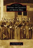 Sisters of Charity of Seton Hill di Casey Bowser, Sr. Louise Grundish Sc edito da ARCADIA PUB (SC)