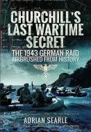 Churchill's Last Wartime Secret: The 1943 German Raid Airbrushed from History di Adrian Searle edito da Pen & Sword Books Ltd