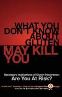 What You Don't Know about Gluten May Kill You: Secondary Implications of Gluten-Intolerance: Are You at Risk? di T. Demeritte Jr edito da Createspace