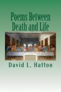 Poems Between Death and Life di David L. Hatton edito da Createspace