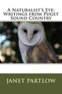 A Naturalist's Eye: Writings from Puget Sound Country di Janet Partlow edito da Createspace