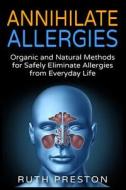 Annihilate Allergies: Organic and Natural Methods for Safely Eliminiate Allergies from Everyday Life di Ruth Preston edito da Createspace