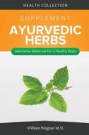 The Ayurvedic Herbs Supplement: Alternative Medicine for a Healthy Body di William Wagner M. D. edito da Createspace