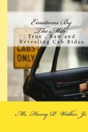 Emotions by the Mile: True, Raw and Revealing Cab Rides di MR Henry P. Walker Jr edito da Createspace