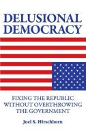 Delusional Democracy: Fixing the Republic Without Overthrowing the Government di Joel Hirschhorn edito da COMMON COURAGE PR