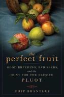 The Perfect Fruit: Good Breeding, Bad Seeds, and the Hunt for the Elusive Pluot di Chip Brantley edito da Bloomsbury Publishing PLC