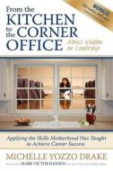 From the Kitchen to the Corner Office: Mom's Wisdom on Leadership: Applying the Skills Motherhood Has Taught to Achieve  di Michelle Yozzo Drake edito da MORGAN JAMES PUB