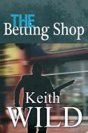 The Betting Shop di Keith Wild edito da New Generation Publishing