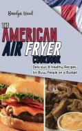 The American Air Fryer Cookbook: Delicious & Healthy Recipes for Busy People on a Budget di Braelyn Wood edito da LIGHTNING SOURCE INC