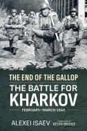 End of the Gallop: The Battle for Kharkov February-March 1943 di Alexei Isaev edito da HELION & CO