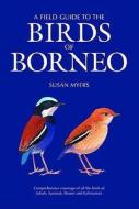 A Field Guide To The Birds Of Borneo di Susan Myers edito da Bloomsbury Publishing Plc