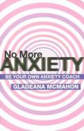 No More Anxiety! di Gladeana McMahon edito da Taylor & Francis Ltd