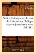 Notice Historique Sur Le Pave de Paris, Depuis Philippe-Auguste Jusqu'a Nos Jours, (Ed.1881) di Sans Auteur edito da Hachette Livre - Bnf