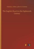 The English Church in the Eighteenth Century di Charles J. Overton Abbey edito da Outlook Verlag