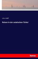Reisen in der asiatischen Türkei di Julius Seiff edito da hansebooks