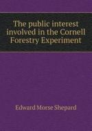 The Public Interest Involved In The Cornell Forestry Experiment di Edward Morse Shepard edito da Book On Demand Ltd.