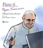 Para Ti... Papa Francisco di Paloma Gomez Borrero edito da Bruno
