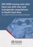 Hiv/AIDS Among Men Who Have Sex with Men and Transgender Populations in South-East Asia: The Current Situation and Natio di Who Regional Office for South-East Asia edito da WORLD HEALTH ORGN