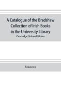 A catalogue of the Bradshaw collection of Irish books in the University library, Cambridge (Volume III) Index di Unknown edito da Alpha Editions