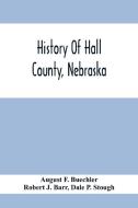 History Of Hall County, Nebraska; A Narrative Of The Past With Special Emphasis Upon The Pioneer Period Of The County'S History, And Chronological Pre di August F. Buechler, Robert J. Barr edito da Alpha Editions