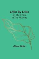Little By Little; or, The Cruise of the Flyaway di Oliver Optic edito da Alpha Editions