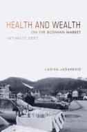 Health and Wealth on the Bosnian Market: Intimate Debt di Larisa Jasarevic edito da INDIANA UNIV PR