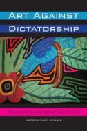 Art Against Dictatorship di Jacqueline Adams edito da University of Texas Press