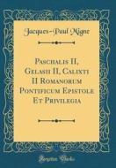 Paschalis II, Gelasii II, Calixti II Romanorum Pontificum Epistole Et Privilegia (Classic Reprint) di Jacques-Paul Migne edito da Forgotten Books