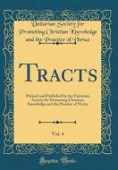Tracts, Vol. 4: Printed and Published by the Unitarian Society for Promoting Christian Knowledge and the Practice of Virtue (Classic R di Unitarian Society for Promoting Virtue edito da Forgotten Books