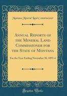 Annual Reports of the Mineral Land Commissioner for the State of Montana: For the Year Ending November 30, 1893-4 (Classic Reprint) di Montana Mineral Land Commissioner edito da Forgotten Books