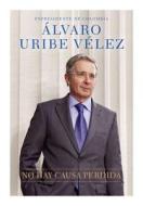 No Hay Causa Perdida di Alvaro Uribe Velez edito da Penguin Books